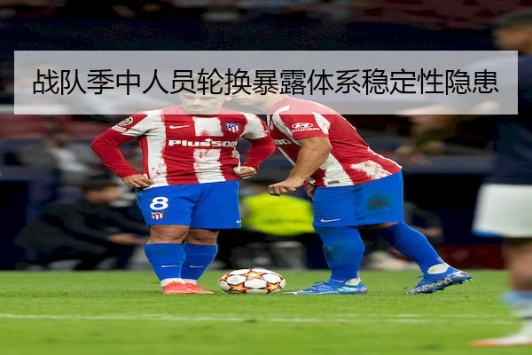 战队季中人员轮换暴露体系稳定性隐患